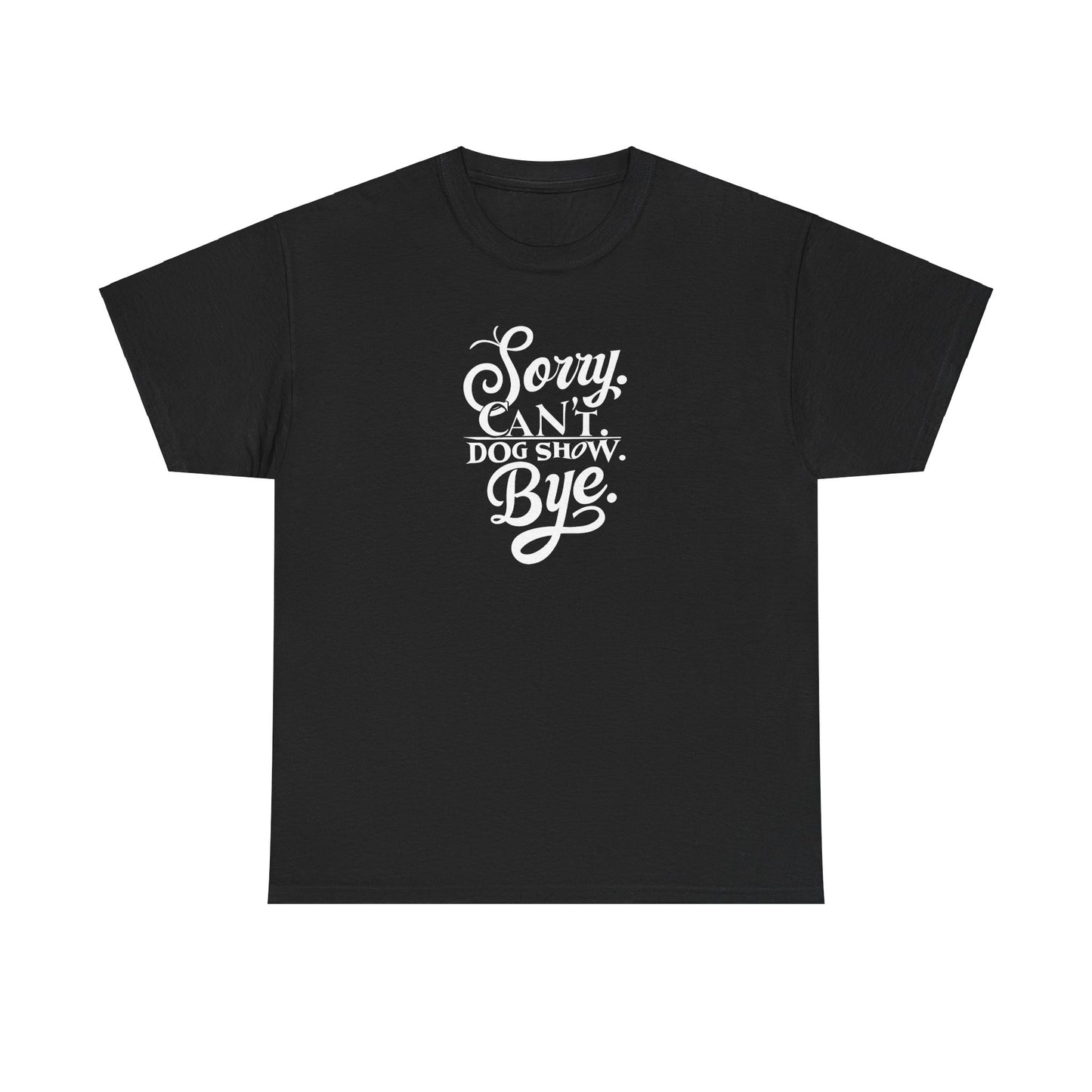 Funny Dog Show Unisex Heavy Cotton Tee “Sorry.Can’t. Dog Show. Bye.