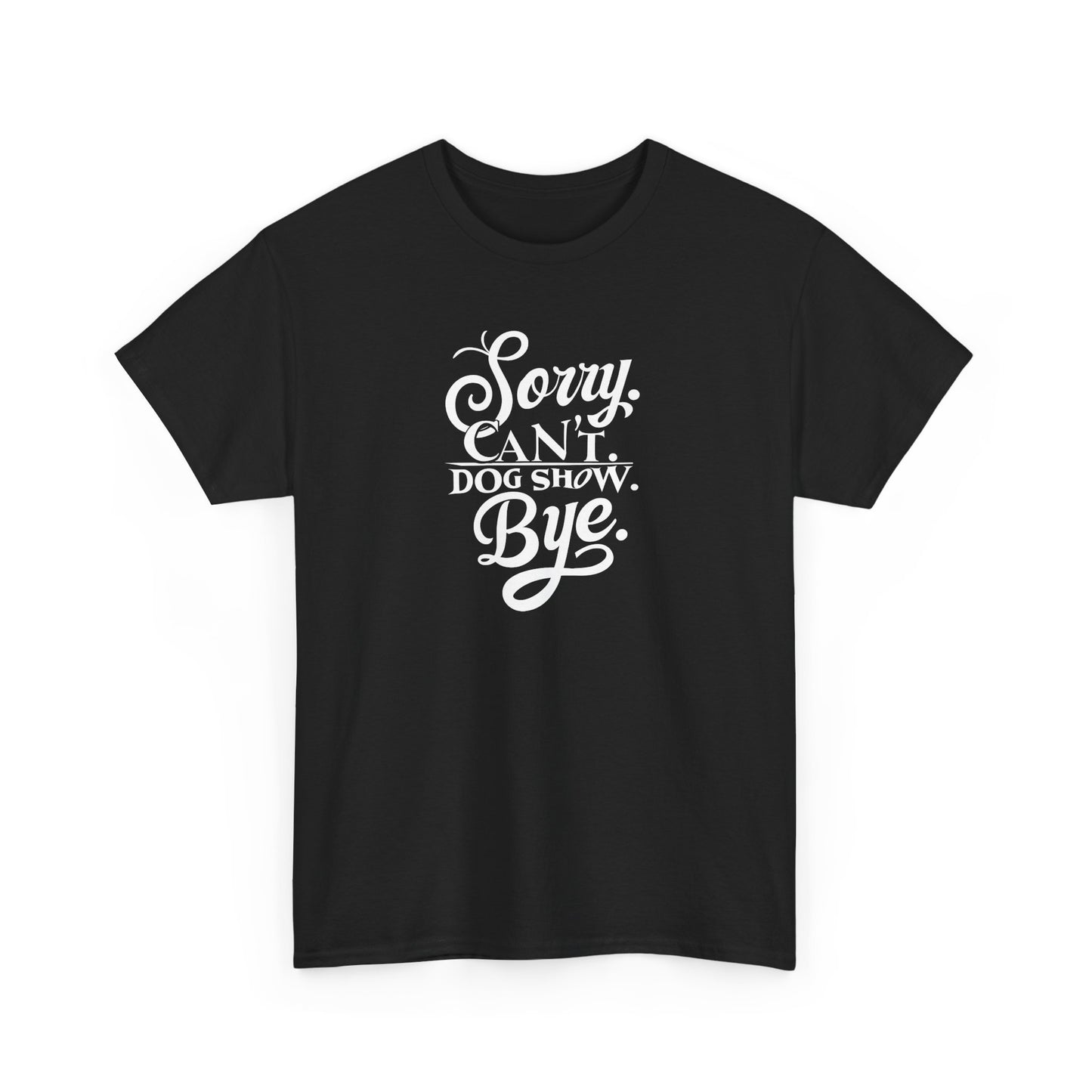 Funny Dog Show Unisex Heavy Cotton Tee “Sorry.Can’t. Dog Show. Bye.
